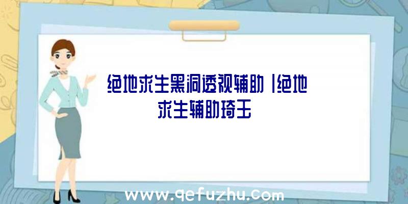 「绝地求生黑洞透视辅助」|绝地求生辅助琦玉